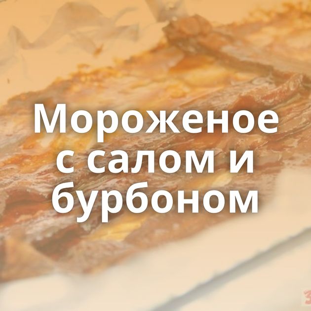 Мороженое с салом и бурбоном