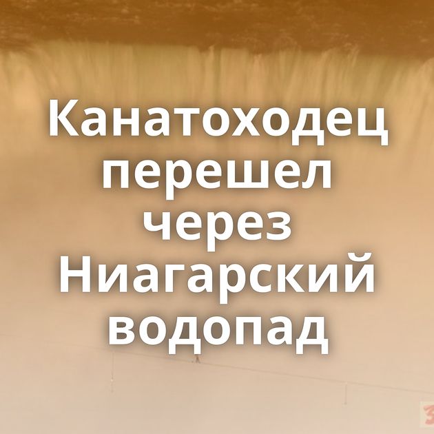 Канатоходец перешел через Ниагарский водопад‎