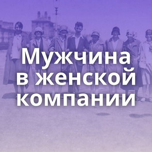 Мужчина в женской компании