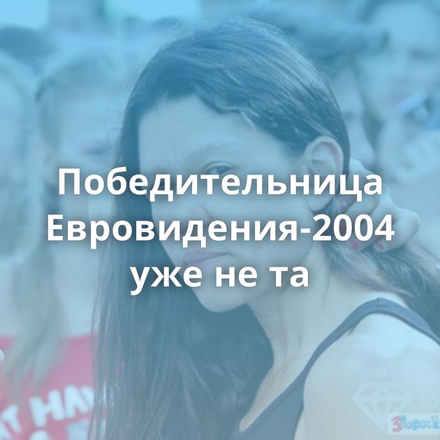 Победительница Евровидения-2004 уже не та