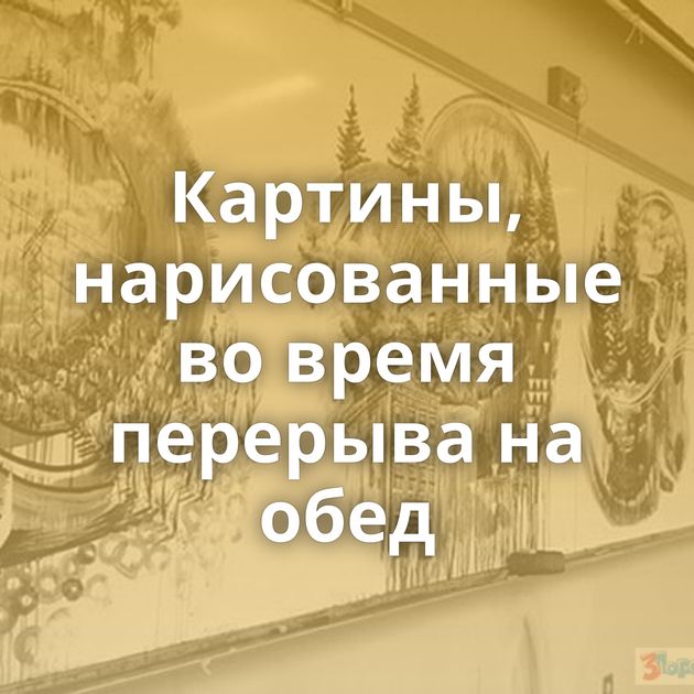 Картины, нарисованные во время перерыва на обед