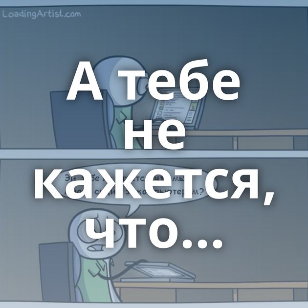 А тебе не кажется, что...