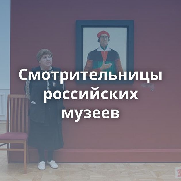 Смотрительницы российских музеев