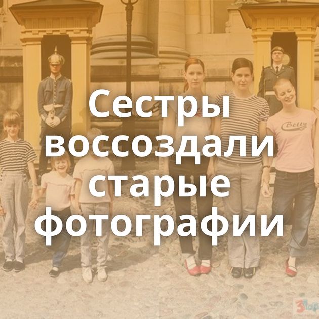 Сестры воссоздали старые фотографии