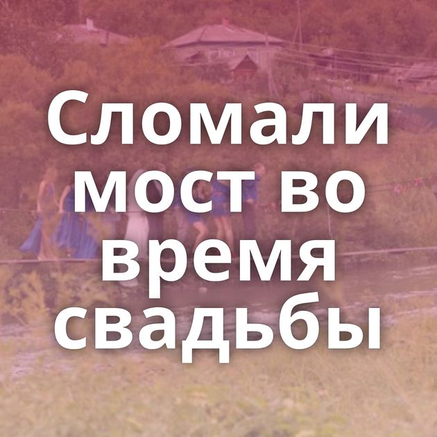 Сломали мост во время свадьбы