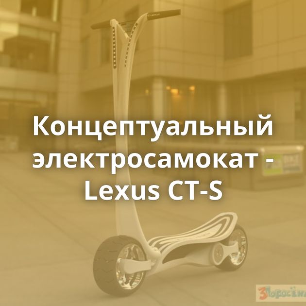 Концептуальный электросамокат - Lexus CT-S