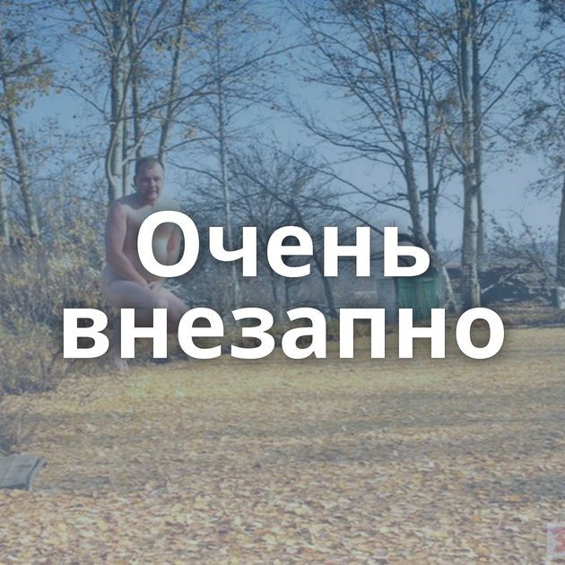 Очень внезапно