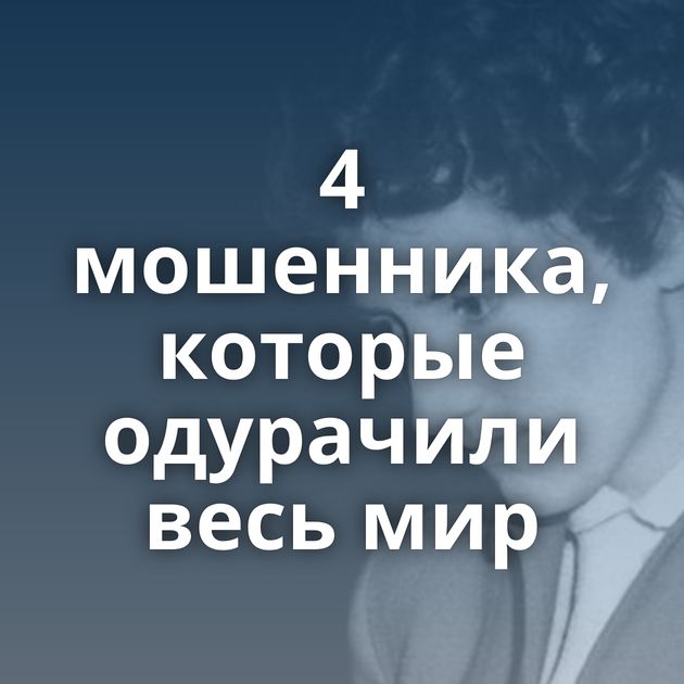 4 мошенника, которые одурачили весь мир