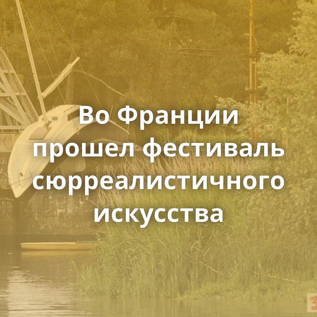 Во Франции прошел фестиваль сюрреалистичного искусства