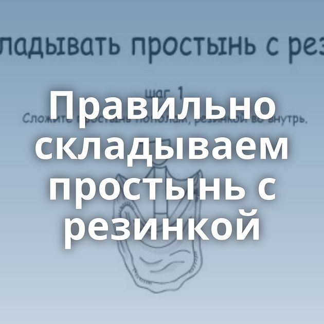 Правильно складываем простынь с резинкой