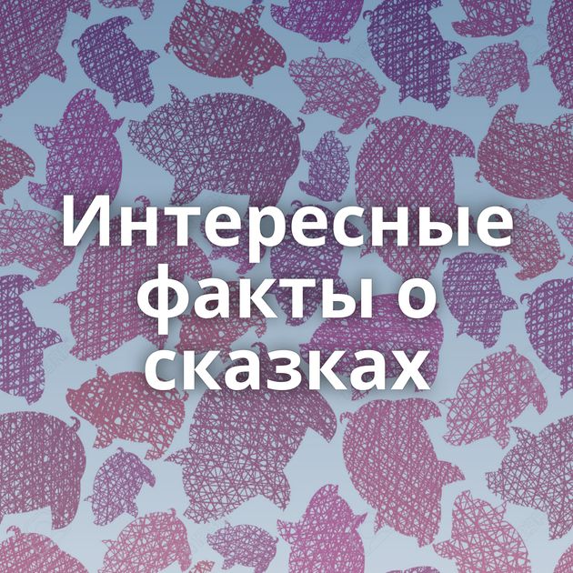 Интересные факты о сказках