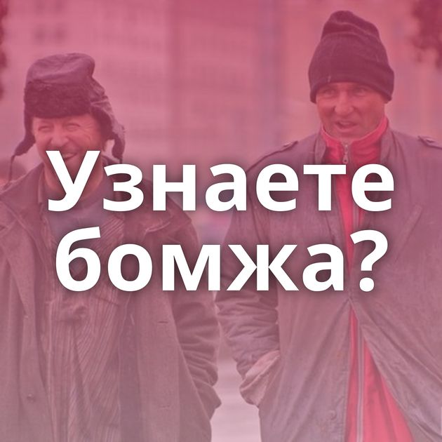 Узнаете бомжа?