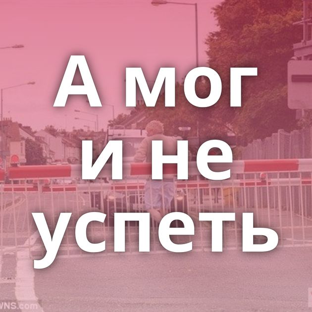 А мог и не успеть