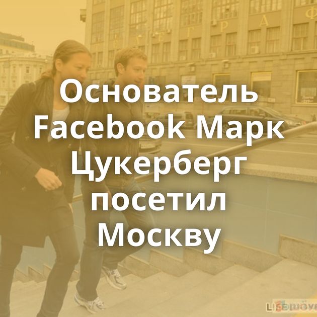 Основатель Facebook Марк Цукерберг посетил Москву