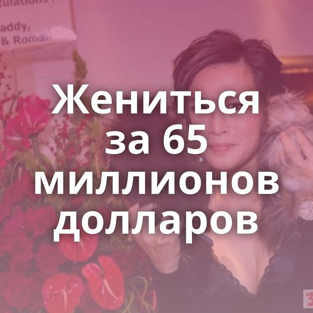 Жениться за 65 миллионов долларов