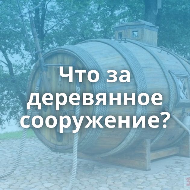 Что за деревянное сооружение?