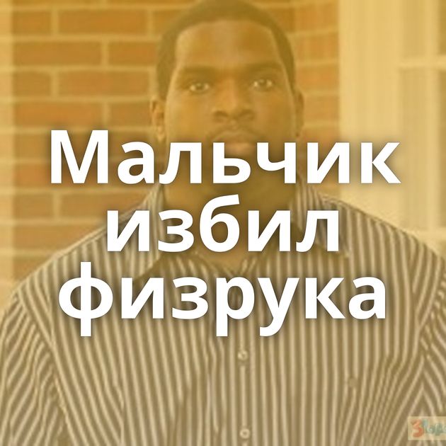 Мальчик избил физрука