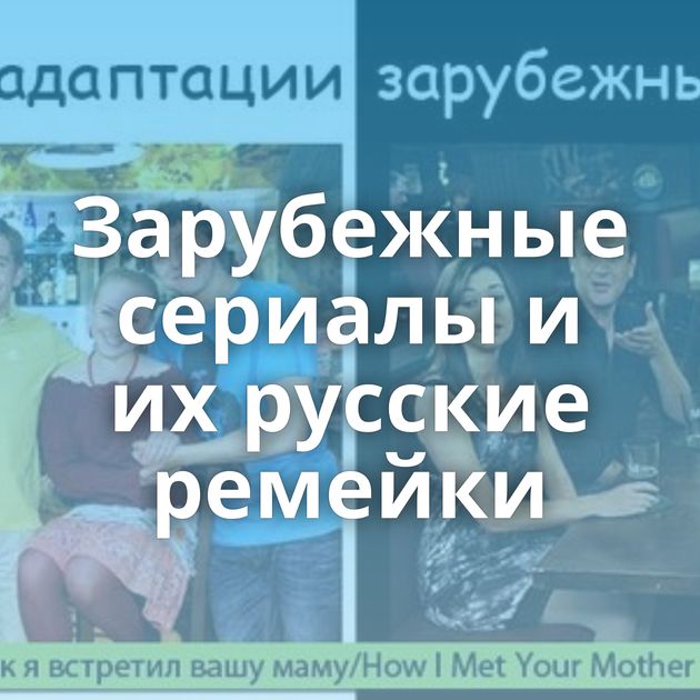 Зарубежные сериалы и их русские ремейки