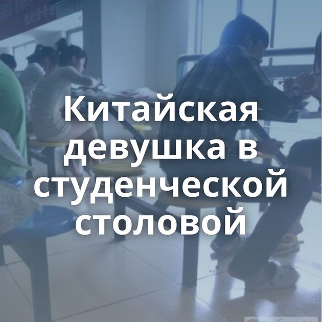 Китайская девушка в студенческой столовой