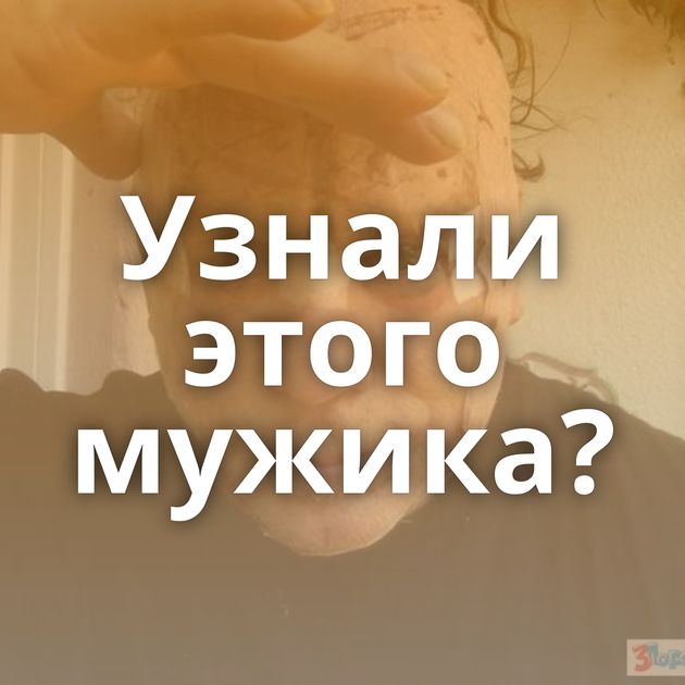 Узнали этого мужика?