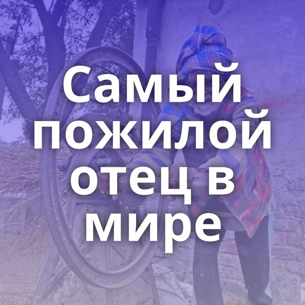 Самый пожилой отец в мире