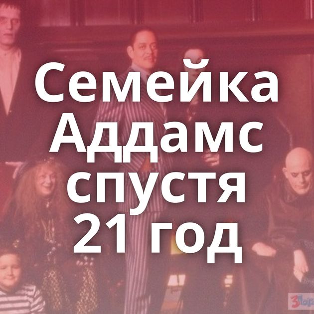 Семейка Аддамс спустя 21 год