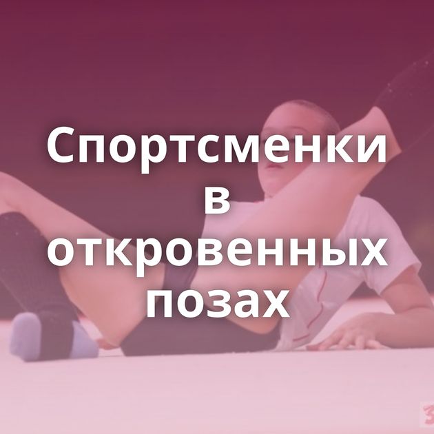 Спортсменки в откровенных позах