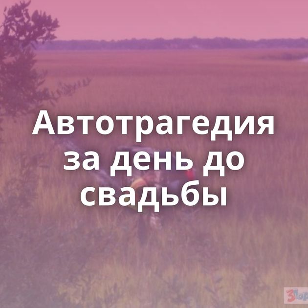 Автотрагедия за день до свадьбы