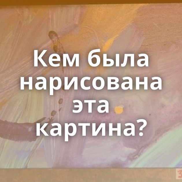 Кем была нарисована эта картина?