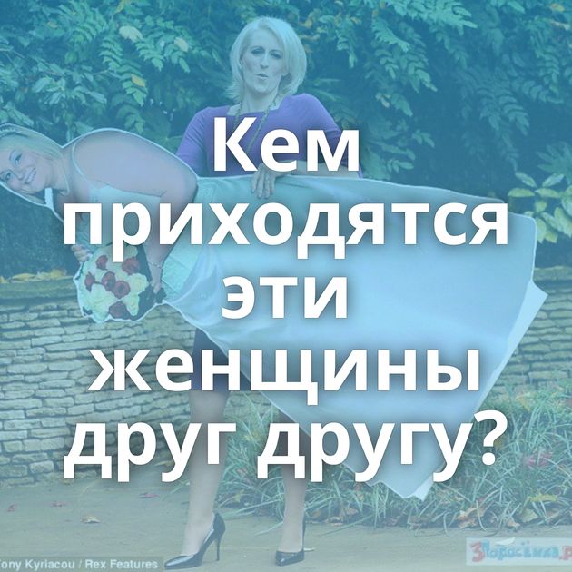 Кем приходятся эти женщины друг другу?