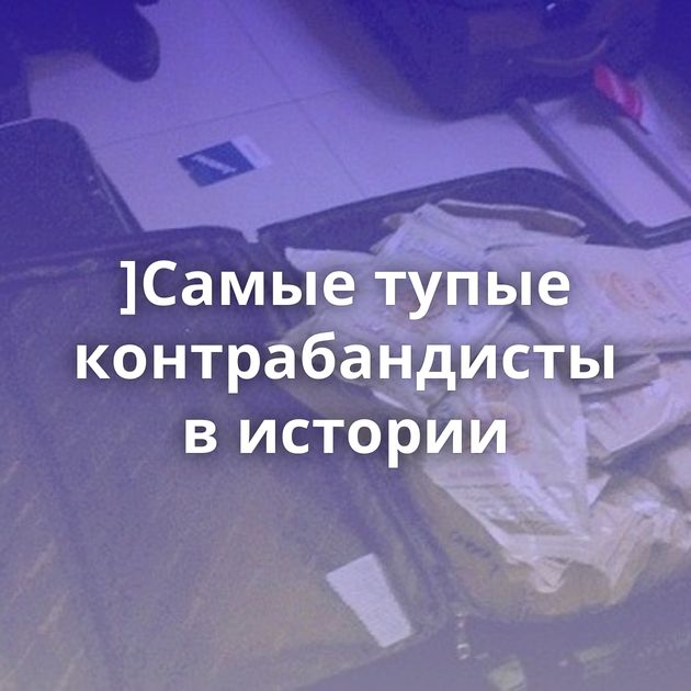 ]Самые тупые контрабандисты в истории