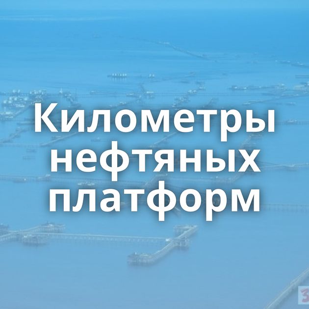 Километры нефтяных платформ