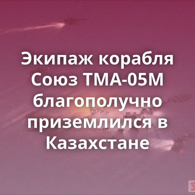 Экипаж корабля Союз ТМА-05М благополучно приземлился в Казахстане