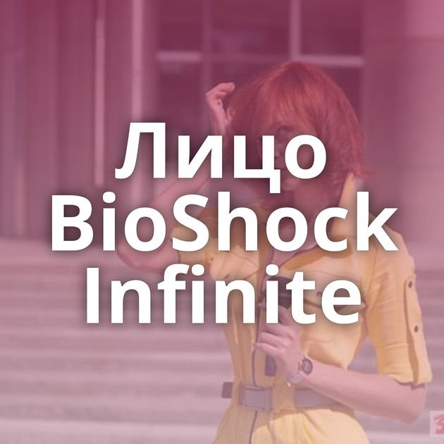 Лицо BioShock Infinite