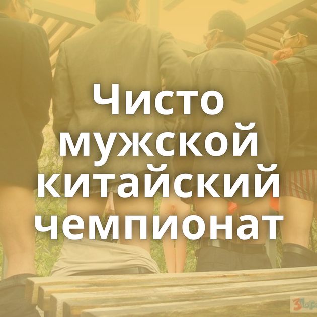 Чисто мужской китайский чемпионат