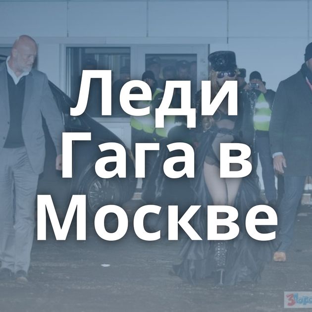 Леди Гага в Москве