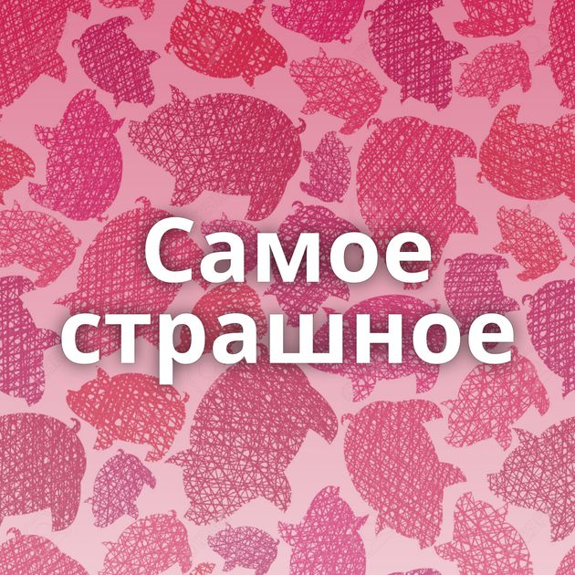 Самое страшное