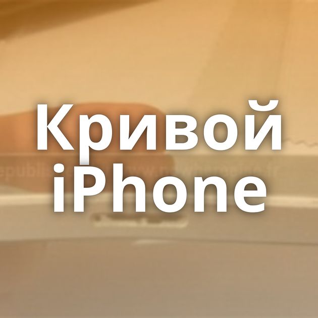 Кривой iPhone