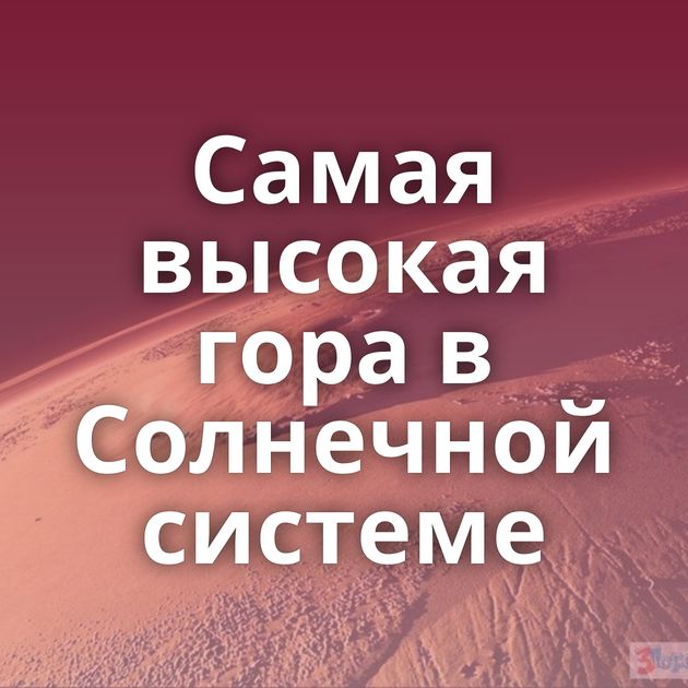 Самая высокая гора в Солнечной системе