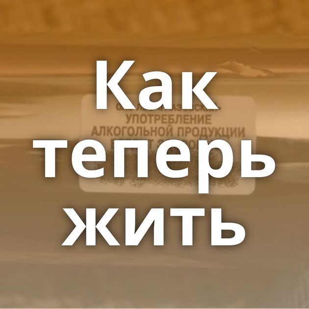 Как теперь жить