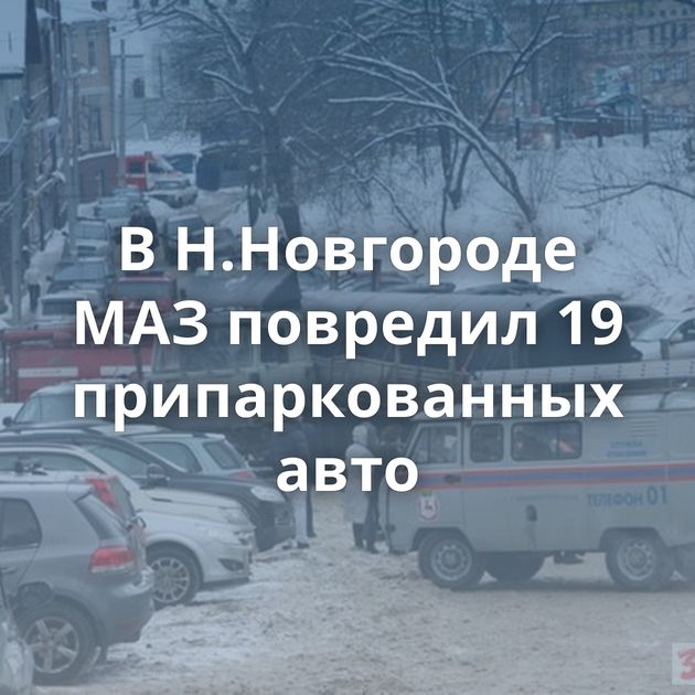 В Н.Новгороде МАЗ повредил 19 припаркованных авто