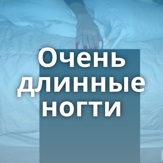 Очень длинные ногти