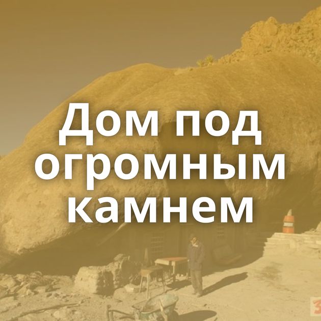 Дом под огромным камнем