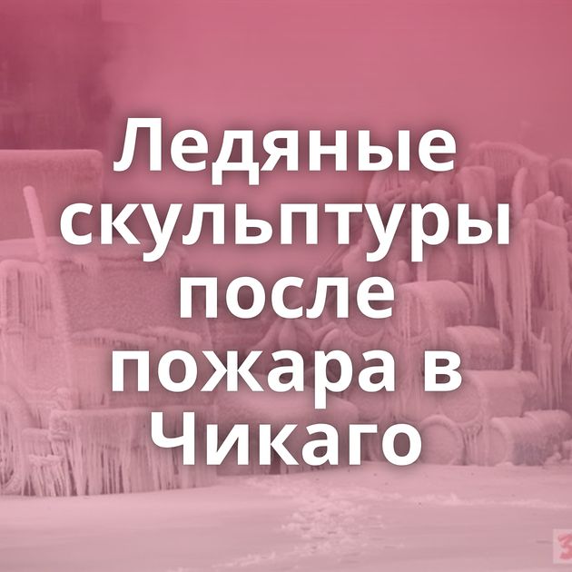 Ледяные скульптуры после пожара в Чикаго