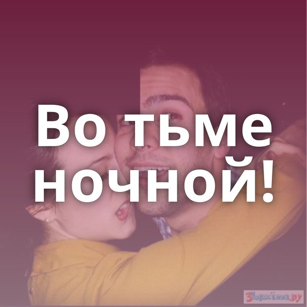 Во тьме ночной!