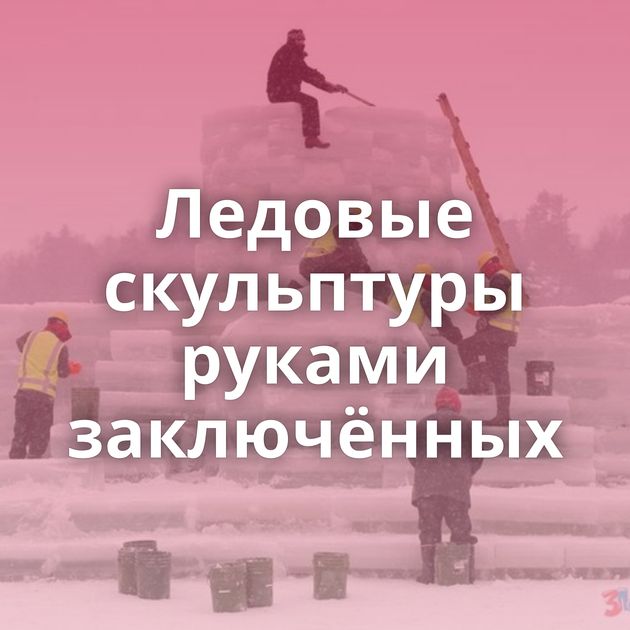 Ледовые скульптуры руками заключённых