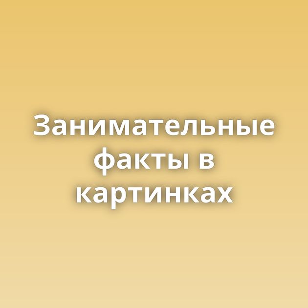 Занимательные факты в картинках