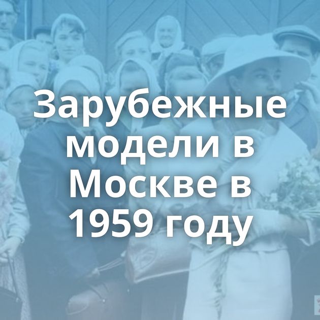 Зарубежные модели в Москве в 1959 году