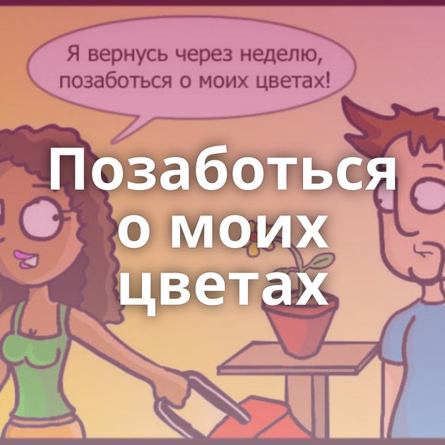 Позаботься о моих цветах