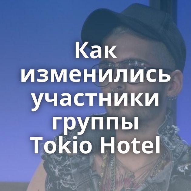 Как изменились участники группы Tokio Hotel